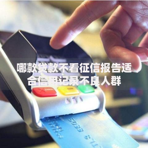 哪款贷款不看征信报告适合信用记录不良人群