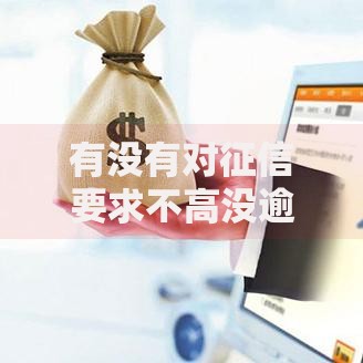 有没有对征信要求不高没逾期的贷款？低门槛借款渠道解析