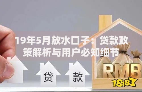 19年5月放水口子：贷款政策解析与用户必知细节