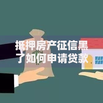 抵押房产征信黑了如何申请贷款？解决方案深度解析