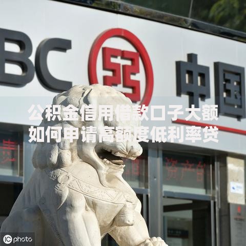 公积金信用借款口子大额如何申请高额度低利率贷款