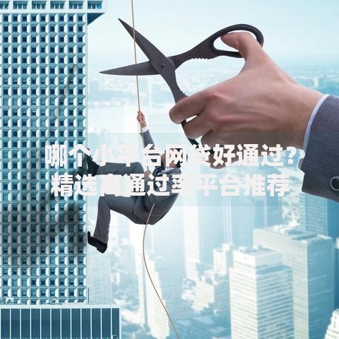 哪个小平台网贷好通过？精选高通过率平台推荐