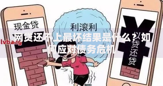 网贷还不上最坏结果是什么？如何应对债务危机