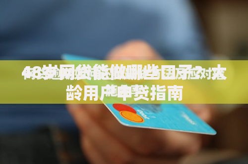 48岁网贷能做哪些口子？大龄用户申贷指南