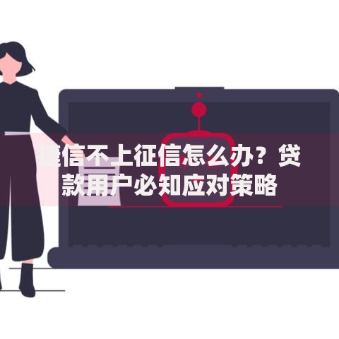 捷信不上征信怎么办？贷款用户必知应对策略
