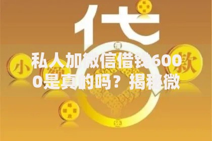 私人加微信借钱6000是真的吗？揭秘微信借贷骗局与防范技巧