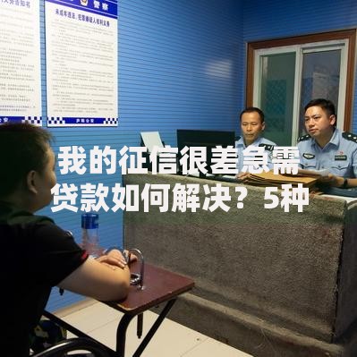 我的征信很差急需贷款如何解决？5种有效途径深度解析