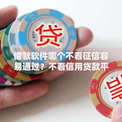 借款软件哪个不看征信容易通过？不看信用贷款平台推荐