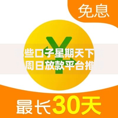 哪些口子星期天下款？周日放款平台推荐及申请攻略