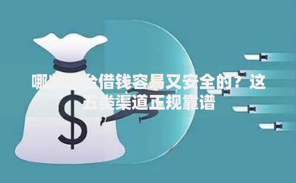 哪些平台借钱容易又安全的？这五类渠道正规靠谱
