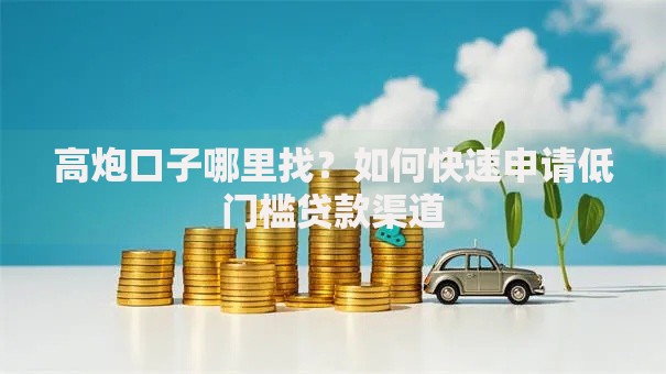 高炮口子哪里找？如何快速申请低门槛贷款渠道