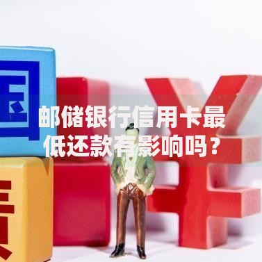 邮储银行信用卡最低还款有影响吗？深度解析信用管理核心问题