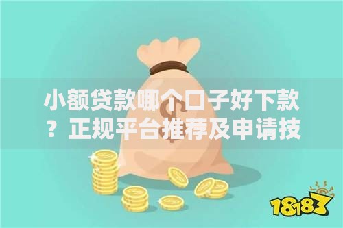 小额贷款哪个口子好下款？正规平台推荐及申请技巧解析