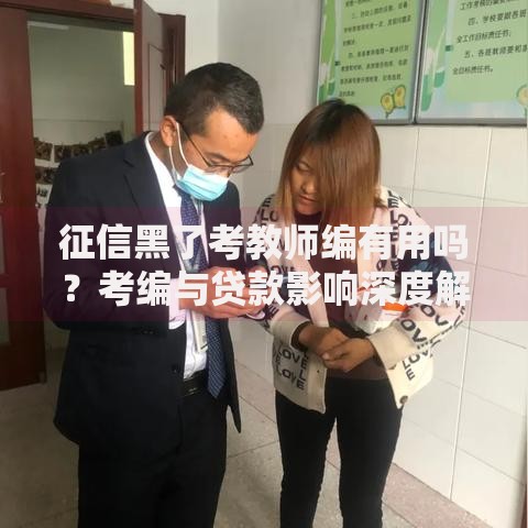 征信黑了考教师编有用吗？考编与贷款影响深度解析