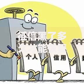 征信黑了多久才能恢复正常？修复周期及核心因素解析