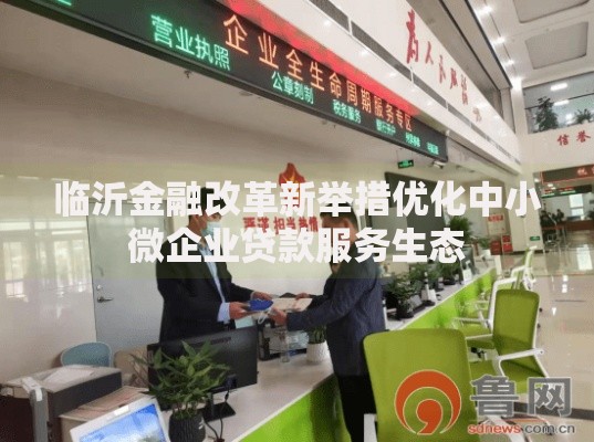 临沂金融改革新举措优化中小微企业贷款服务生态
