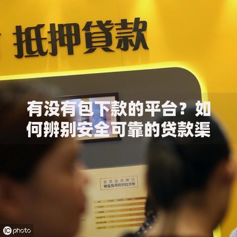 有没有包下款的平台？如何辨别安全可靠的贷款渠道