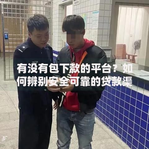 有没有包下款的平台？如何辨别安全可靠的贷款渠道