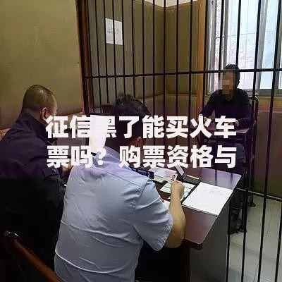 征信黑了能买火车票吗？购票资格与信用影响深度解析