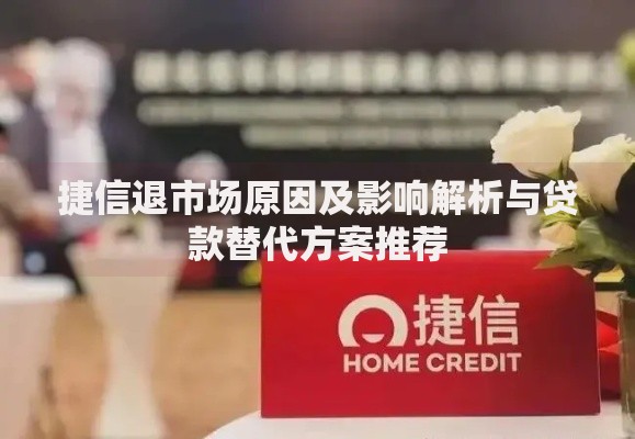 捷信退市场原因及影响解析与贷款替代方案推荐