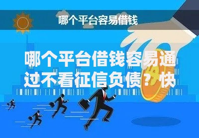 哪个平台借钱容易通过不看征信负债？快速下款渠道解析