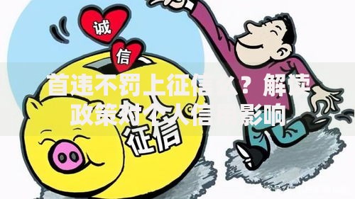 首违不罚上征信么？解读政策对个人信用影响