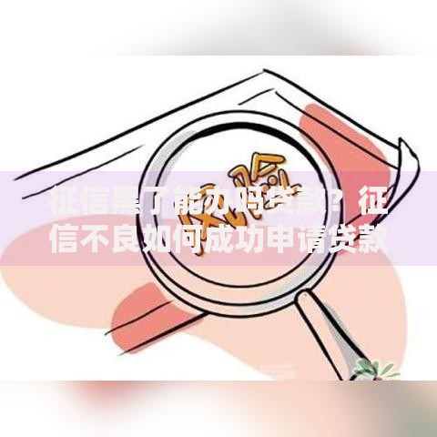 征信黑了能办吗贷款？征信不良如何成功申请贷款指南