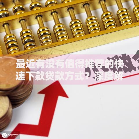 最近有没有值得推荐的快速下款贷款方式?深度解析5大可靠渠道 最近有没有值得推荐的快速下款贷款方式?深度解析5大可靠渠道