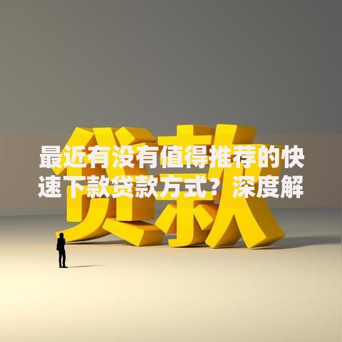 最近有没有值得推荐的快速下款贷款方式?深度解析5大可靠渠道 最近有没有值得推荐的快速下款贷款方式?深度解析5大可靠渠道
