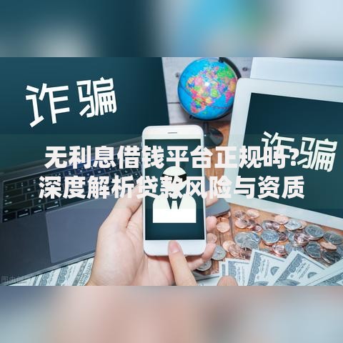 无利息借钱平台正规吗？深度解析贷款风险与资质验证