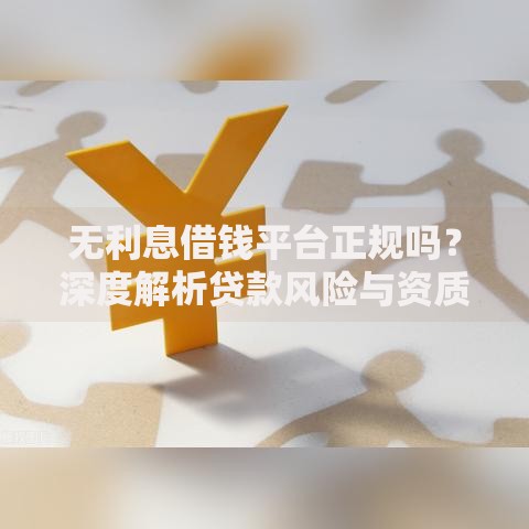 无利息借钱平台正规吗？深度解析贷款风险与资质验证