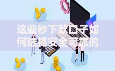 这些秒下款口子如何选择安全可靠的渠道？深度解析与实用建议