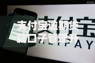 支付宝逾期贷款口子管理升级：如何避免征信风险？