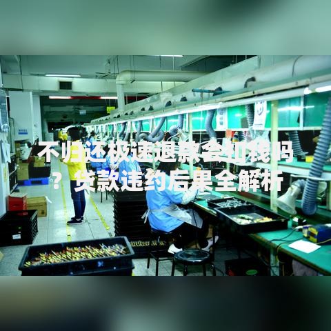 不归还极速退款会扣钱吗？贷款违约后果全解析
