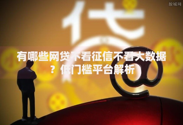 有哪些网贷不看征信不看大数据？低门槛平台解析