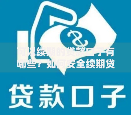 可以续期的贷款口子有哪些？如何安全续期贷款产品
