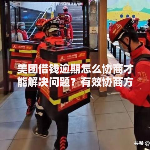 美团借钱逾期怎么协商才能解决问题？有效协商方法全解析