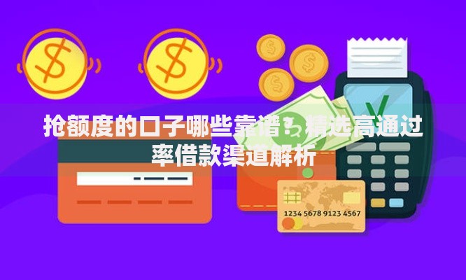 抢额度的口子哪些靠谱？精选高通过率借款渠道解析