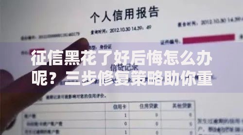 征信黑花了好后悔怎么办呢？三步修复策略助你重获贷款资格
