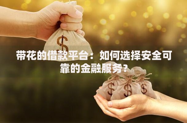 带花的借款平台：如何选择安全可靠的金融服务？