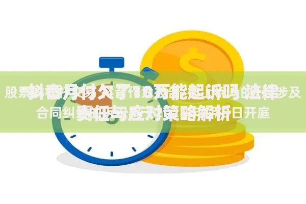 抖音月付欠了10万能起诉吗 法律责任与应对策略解析