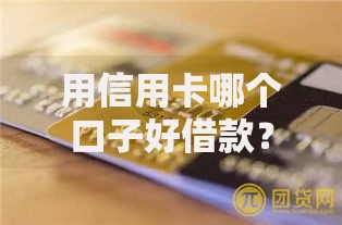 用信用卡哪个口子好借款？正规平台选择与风险解析