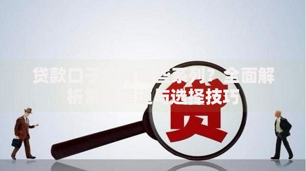 贷款口子都有哪些系列？全面解析常见渠道与选择技巧