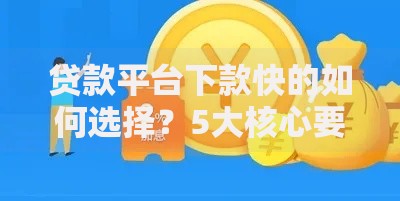 贷款平台下款快的如何选择？5大核心要素深度解析