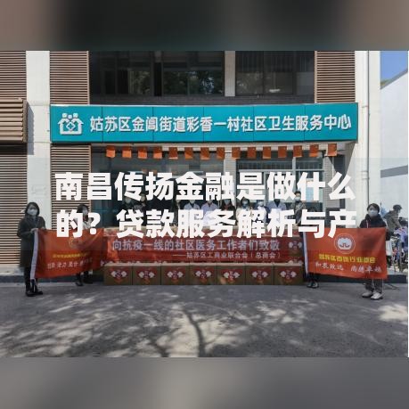 南昌传扬金融是做什么的?贷款服务解析与产品优势详解 南昌传扬金融是做什么的?贷款服务解析与产品优势详解