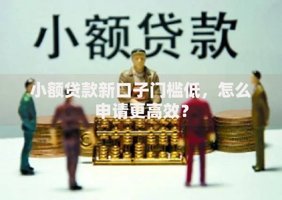 小额贷款新口子门槛低，怎么申请更高效？