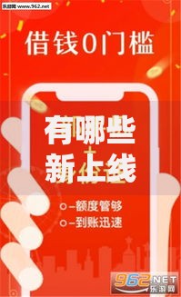 有哪些新上线的贷款口子？最新平台解析与选择指南