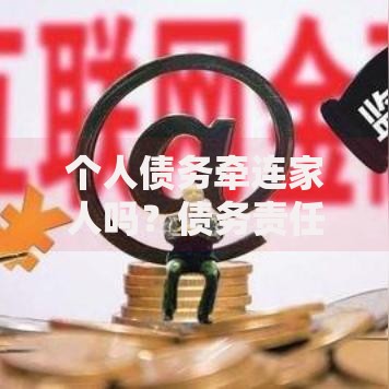 个人债务牵连家人吗？债务责任与家庭财产解析