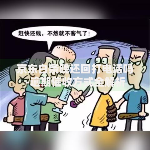 京东白条晚还回打电话吗-逾期催收方式全解析