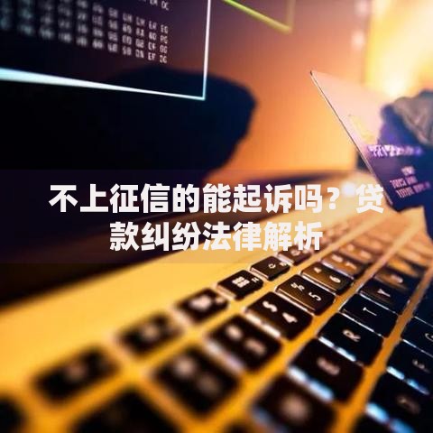 不上征信的能起诉吗？贷款纠纷法律解析
